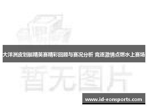 大洋洲皮划艇精英赛精彩回顾与赛况分析 竞逐激情点燃水上赛场