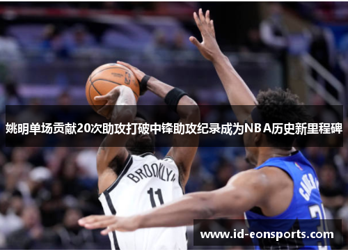 姚明单场贡献20次助攻打破中锋助攻纪录成为NBA历史新里程碑