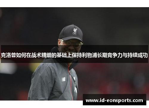 克洛普如何在战术精细的基础上保持利物浦长期竞争力与持续成功