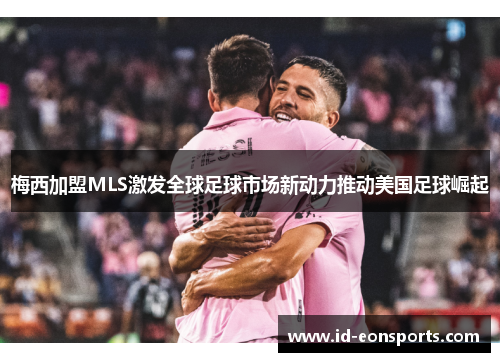 梅西加盟MLS激发全球足球市场新动力推动美国足球崛起