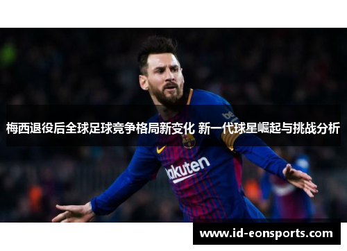 梅西退役后全球足球竞争格局新变化 新一代球星崛起与挑战分析