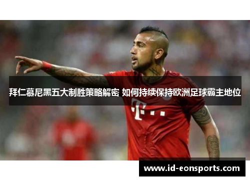 拜仁慕尼黑五大制胜策略解密 如何持续保持欧洲足球霸主地位