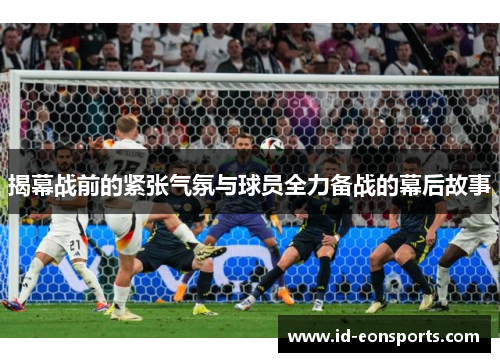 揭幕战前的紧张气氛与球员全力备战的幕后故事