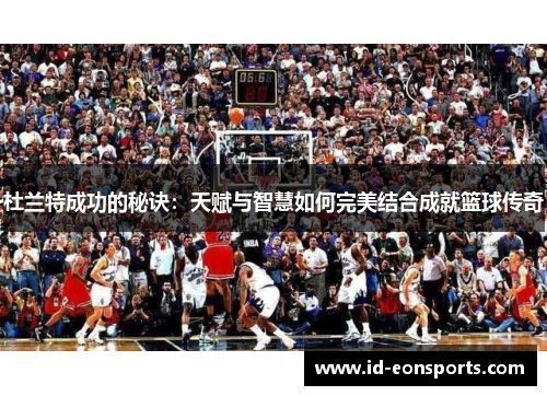 杜兰特成功的秘诀：天赋与智慧如何完美结合成就篮球传奇