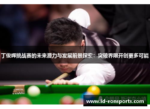 丁俊晖挑战赛的未来潜力与发展前景探索：突破界限开创更多可能
