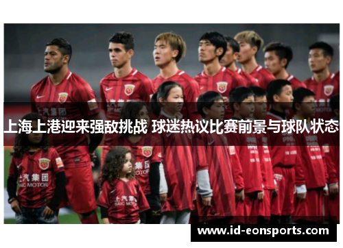 上海上港迎来强敌挑战 球迷热议比赛前景与球队状态