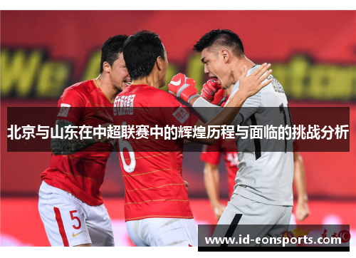 北京与山东在中超联赛中的辉煌历程与面临的挑战分析