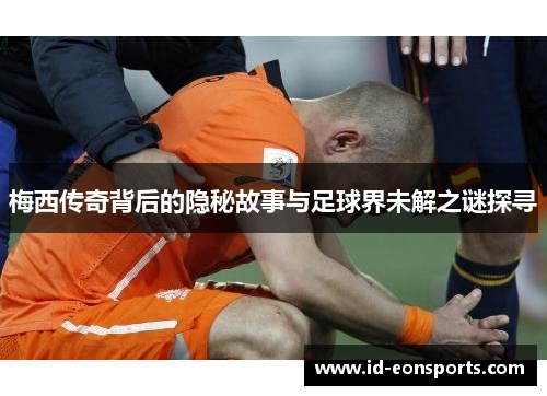 梅西传奇背后的隐秘故事与足球界未解之谜探寻