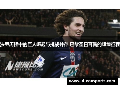 法甲历程中的巨人崛起与挑战并存 巴黎圣日耳曼的辉煌征程