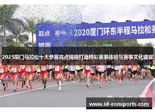 2025厦门马拉松十大参赛亮点揭晓打造精彩赛事体验与赛事文化盛宴