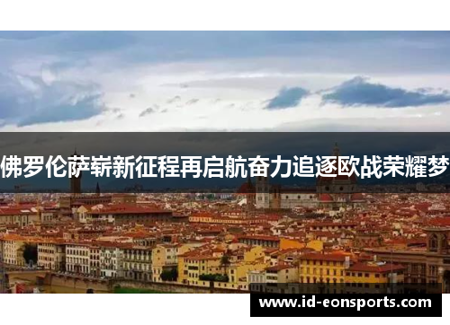 佛罗伦萨崭新征程再启航奋力追逐欧战荣耀梦
