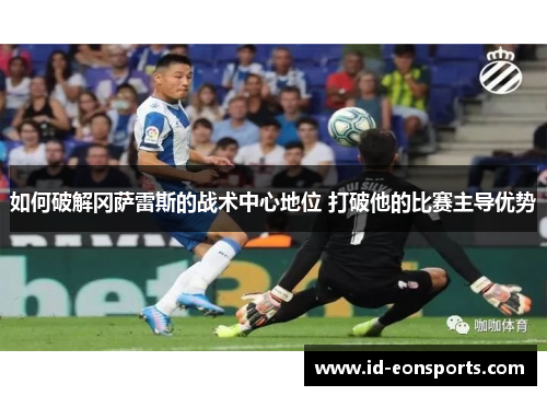 如何破解冈萨雷斯的战术中心地位 打破他的比赛主导优势