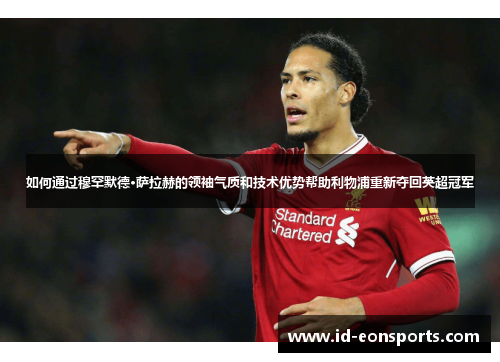如何通过穆罕默德·萨拉赫的领袖气质和技术优势帮助利物浦重新夺回英超冠军