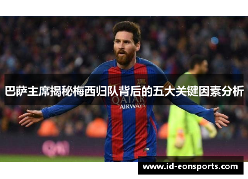 巴萨主席揭秘梅西归队背后的五大关键因素分析