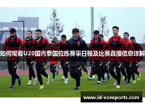如何观看U20国青泰国拉练赛事日程及比赛直播信息详解