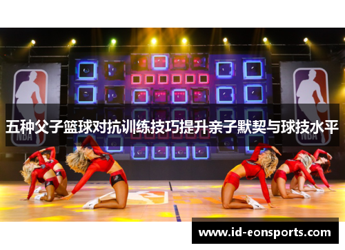 五种父子篮球对抗训练技巧提升亲子默契与球技水平