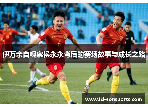 伊万亲自观察侯永永背后的赛场故事与成长之路