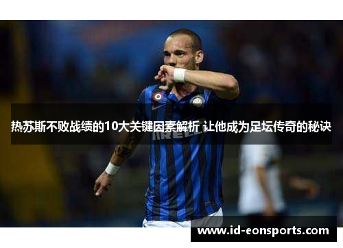 热苏斯不败战绩的10大关键因素解析 让他成为足坛传奇的秘诀