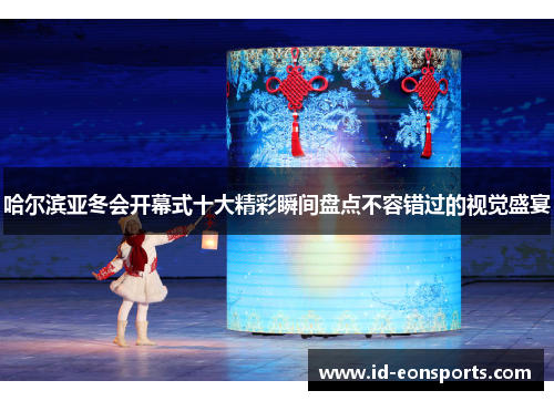 哈尔滨亚冬会开幕式十大精彩瞬间盘点不容错过的视觉盛宴