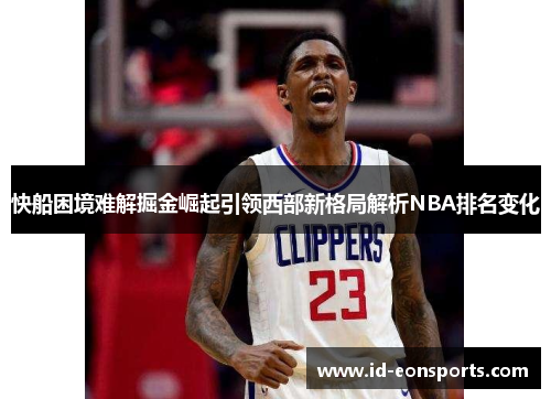 快船困境难解掘金崛起引领西部新格局解析NBA排名变化 快船困境难解掘金崛起引领西部新格局解析NBA排名变化