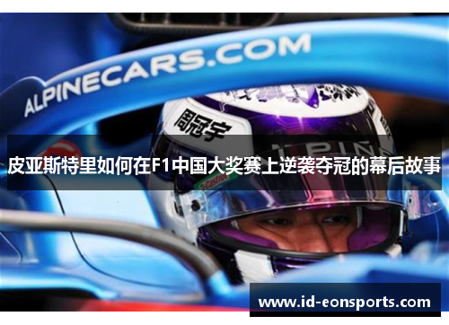皮亚斯特里如何在F1中国大奖赛上逆袭夺冠的幕后故事