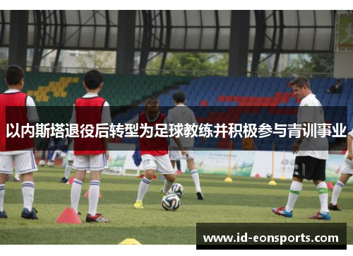 以内斯塔退役后转型为足球教练并积极参与青训事业