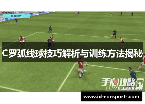 C罗弧线球技巧解析与训练方法揭秘