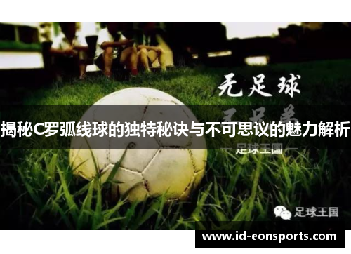 揭秘C罗弧线球的独特秘诀与不可思议的魅力解析