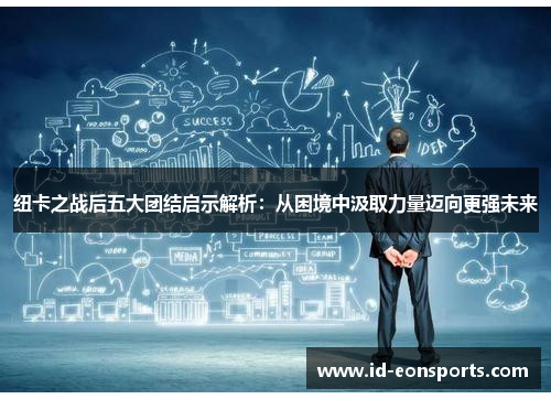 纽卡之战后五大团结启示解析：从困境中汲取力量迈向更强未来