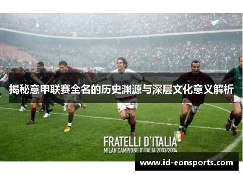 揭秘意甲联赛全名的历史渊源与深层文化意义解析