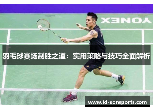 羽毛球赛场制胜之道:实用策略与技巧全面解析 羽毛球赛场制胜之道:实用策略与技巧全面解析