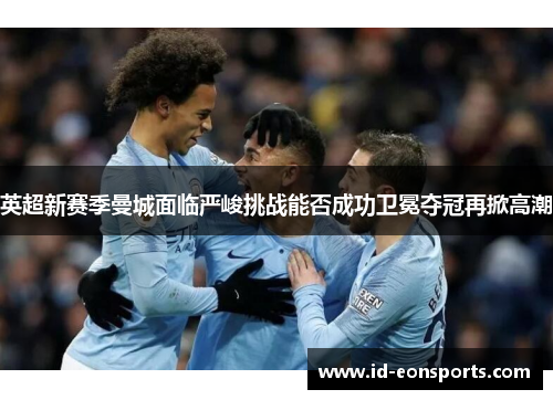 英超新赛季曼城面临严峻挑战能否成功卫冕夺冠再掀高潮