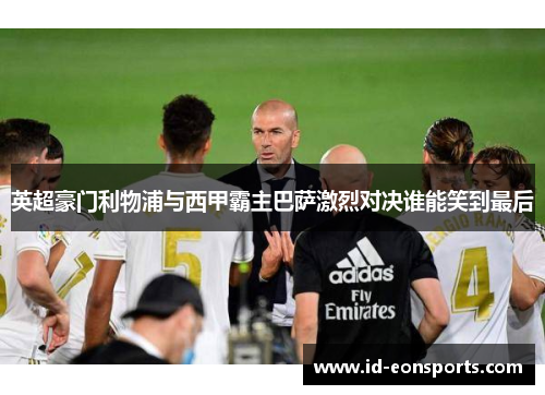 英超豪门利物浦与西甲霸主巴萨激烈对决谁能笑到最后