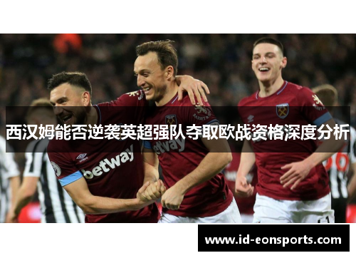 西汉姆能否逆袭英超强队夺取欧战资格深度分析