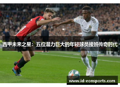 西甲未来之星：五位潜力巨大的年轻球员接班传奇时代
