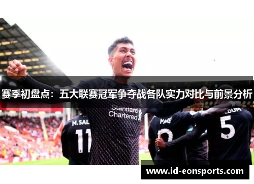 赛季初盘点:五大联赛冠军争夺战各队实力对比与前景分析 赛季初盘点:五大联赛冠军争夺战各队实力对比与前景分析
