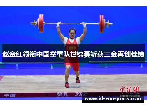 赵金红领衔中国举重队世锦赛斩获三金再创佳绩 赵金红领衔中国举重队世锦赛斩获三金再创佳绩