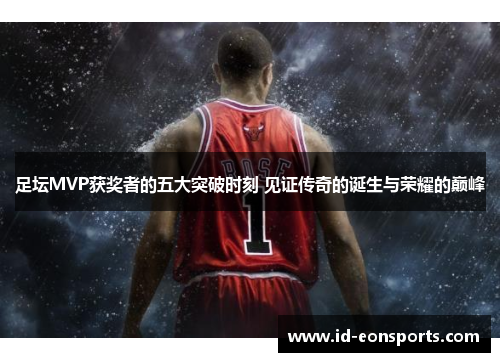 足坛MVP获奖者的五大突破时刻 见证传奇的诞生与荣耀的巅峰 足坛MVP获奖者的五大突破时刻 见证传奇的诞生与荣耀的巅峰