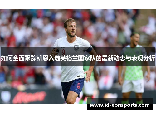 如何全面跟踪凯恩入选英格兰国家队的最新动态与表现分析