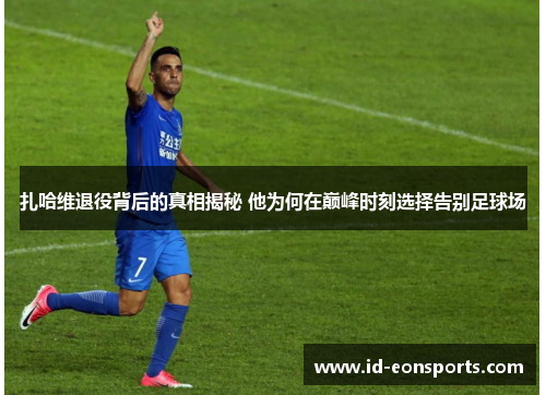 扎哈维退役背后的真相揭秘 他为何在巅峰时刻选择告别足球场 扎哈维退役背后的真相揭秘 他为何在巅峰时刻选择告别足球场