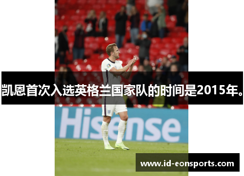 凯恩首次入选英格兰国家队的时间是2015年。 凯恩首次入选英格兰国家队的时间是2015年。
