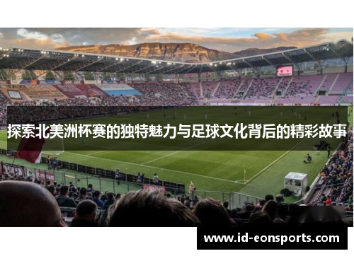 探索北美洲杯赛的独特魅力与足球文化背后的精彩故事