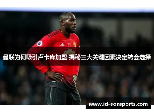 曼联为何吸引卢卡库加盟 揭秘三大关键因素决定转会选择