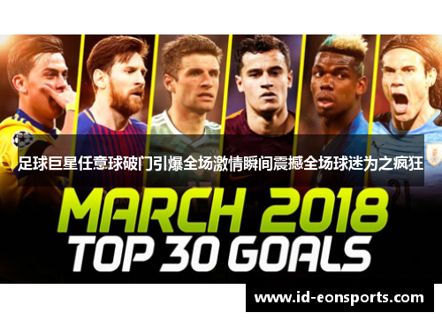 足球巨星任意球破门引爆全场激情瞬间震撼全场球迷为之疯狂