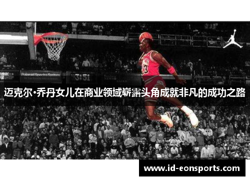 迈克尔·乔丹女儿在商业领域崭露头角成就非凡的成功之路 迈克尔·乔丹女儿在商业领域崭露头角成就非凡的成功之路