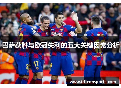 巴萨获胜与欧冠失利的五大关键因素分析 巴萨获胜与欧冠失利的五大关键因素分析