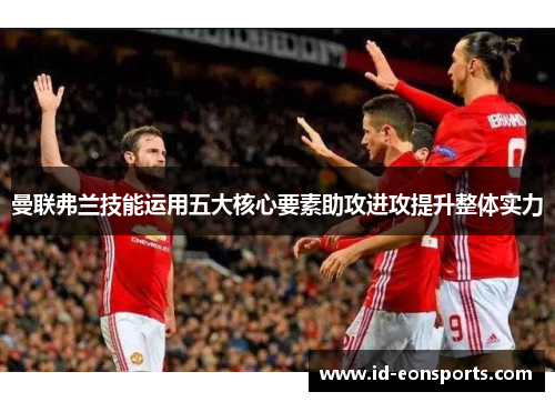 曼联弗兰技能运用五大核心要素助攻进攻提升整体实力 曼联弗兰技能运用五大核心要素助攻进攻提升整体实力