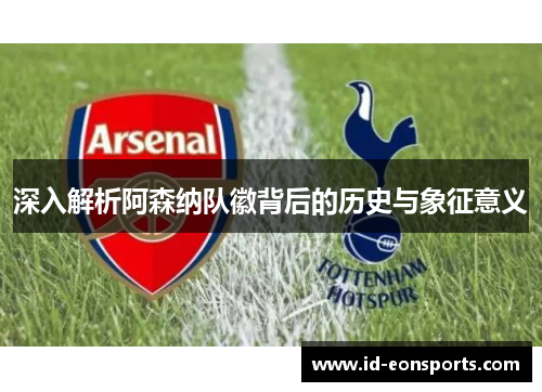 深入解析阿森纳队徽背后的历史与象征意义 深入解析阿森纳队徽背后的历史与象征意义