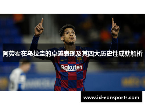 阿劳霍在乌拉圭的卓越表现及其四大历史性成就解析 阿劳霍在乌拉圭的卓越表现及其四大历史性成就解析