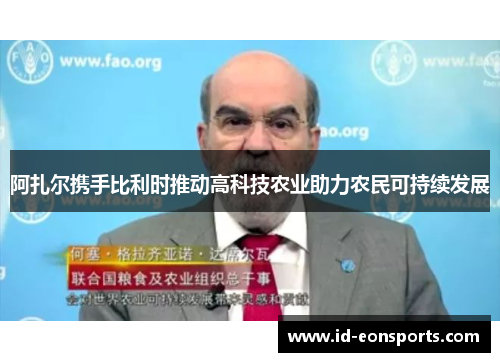 阿扎尔携手比利时推动高科技农业助力农民可持续发展 阿扎尔携手比利时推动高科技农业助力农民可持续发展